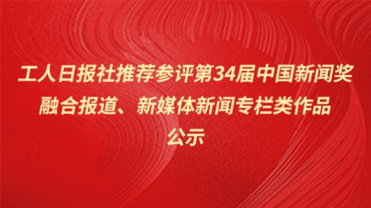 工人日报社推荐参评第34届中国新闻奖融合报道、新媒体新闻专栏类作品公示