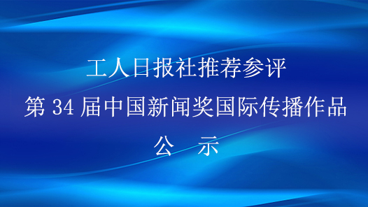 工人日报社推荐参评第34届中国新闻奖国际传播作品公示